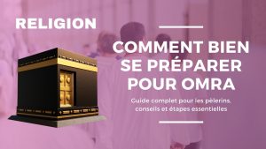 Comment bien se préparer pour la Omra : Guide complet pour les pèlerins, conseils et étapes essentielles